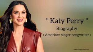 Read more about the article Katy perry biography in english (American singer and songwriter), Age, Boyfriend, Family, Songs